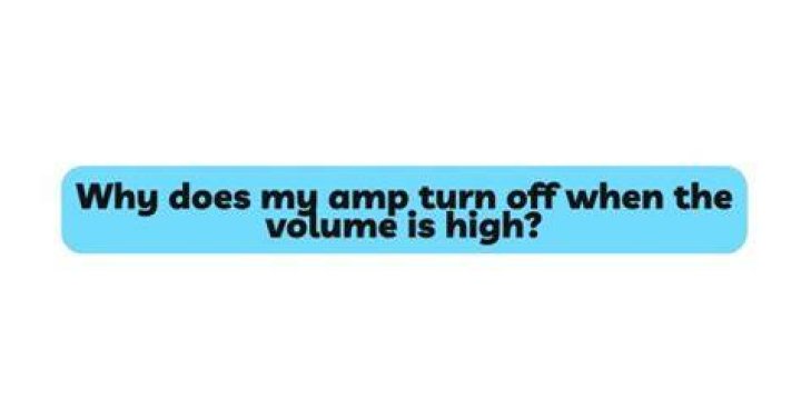When I turn the volume up my amp turns off?